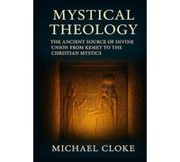 Mystical Theology: The Ancient Source of Divine Union from Kemet to the Christian Mystics