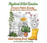 Mystical Wild Garden, Adult Coloring Book for Relaxation and Creativity: Discover Hidden Beauty: Among Flowers, Arbors & Secret Paths