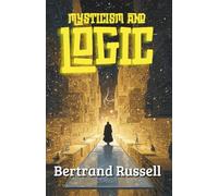 Mysticism and Logic: 10 Essays by Bertrand Russell (Annotated)