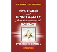 Mysticism and Spirituality from the Perspective of Science (A METHODOLOGY TO LIVE IN FAITH SERIES)