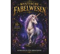 Mystische Fabelwesen - Ausmalbuch für Erwachsene: Über 50 detailreiche Ausmalmotive voller Magie, Fantasie und Entspannung (Mystische Ausmalwelten)