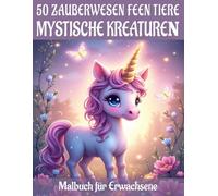 Mystische Kreaturen und Feen Tiere - 50 Zauberwesen Malbuch für Erwachsene: Magische Tier-Motive für Entspannung, Spaß & ein fantastisches Malerlebnis (Mal- und Rätselbücher Erwachsene)