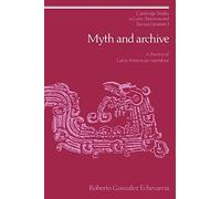 Myth and Archive: A Theory of Latin American Narrative: 3 (Cambridge Studies in Latin American and Iberian Literature, Series Number 3)