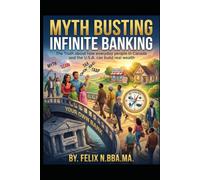 Myth Busting Infinite Banking: The Truth about how everyday people in Canada and the United States of America can build real wealth (Build Wealth, Transform Properties, and Master the Housing Market)