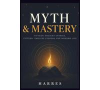 Myth & Mastery: Fifteen Ancient Stories, Fifteen Timeless Lessons for Modern Life
