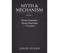 Myth & Mechanism, Book 1: Divine Feminine, Divine Masculine - A Translation
