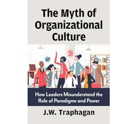 Myth of Organizational Culture: How Leaders Misunderstand the Role of Paradigms and Power