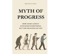 MYTH OF PROGRESS: HOW HOMO SAPIENS INVENTED EVERYTHING BUT THE MEANING OF LIFE: With wit and irony we take apart one of the biggest myths of our time ... means moving forward. (MYTHS OF HOMO SAPIENS)