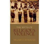 Myth of Religious Violence: Secular Ideology and the Roots of Modern Conflict