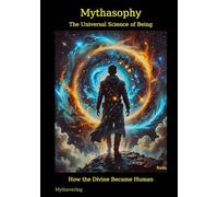 Mythasophy - The Universal Science of Being: How the Divine Became Human