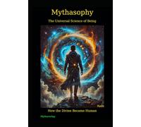 Mythasophy - The Universal Science of Being: How the Divine Became Human