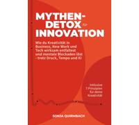Mythen-Detox für Innovation: Wie du Kreativität in Business, New Work und Tech wirksam entfaltest und mentale Blockaden löst - trotz Druck, Tempo und KI