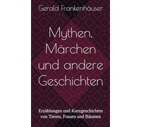 Mythen, Märchen und andere Geschichten: Erzählungen und Kurzgeschichten von Tieren, Frauen und Bäumen