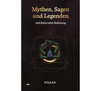 Mythen, Sagen und Legenden: und deren wahre Bedeutung