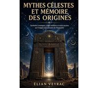 Mythes célestes et mémoire des origines: Symboles cosmiques, cultes stellaires et récits anciens sur l’origine non terrestre de l’humanité