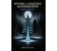 Mythes et Légendes Algonquiens: Mythologie Anichinabe (Mythologie - Récits Authentiques des Peuples du Monde)