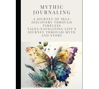 Mythic Journaling: A Journey of Self-Discovery Through Timeless Tales: Navigating Life's Journey Through Myth and Story