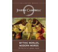Mythic Worlds, Modern Words: On the Art of James Joyce (Collected Works of Joseph Campbell)