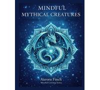 Mythical Creature Mandalas: An Adult Fantasy Coloring Book for Relaxation, Stress Relief, and Mindful Creativity (Aurora Finch Mindful Coloring)