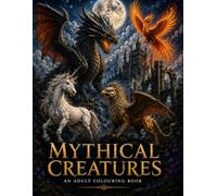 Mythical Creatures: An Adult Colouring Book Featuring 50 Legendary Beasts, Dragons & Fantasy Creatures