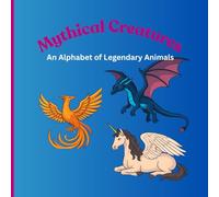 Mythical Creatures: An Alphabet of Legendary Animals