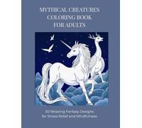 Mythical Creatures Coloring Book for Adults: 50 Relaxing Fantasy Designs for Stress Relief and Mindfulness