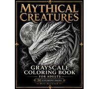 Mythical Creatures Grayscale Coloring Book for Adults: Dragons, Unicorns, Phoenixes, Griffins, Sea Serpents and Dark Fantasy Beasts with Black ... (Moonlit Fantasy Creatures Collection)