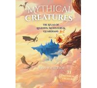 Mythical Creatures: The Atlas of Legends, Monsters & Guardians Vol. 1 (The Atlas of Mythical Creatures)