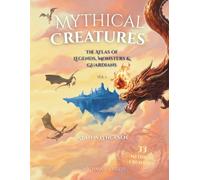 Mythical Creatures: The Atlas of Legends, Monsters & Guardians Vol. 1 (The Atlas of Mythical Creatures)