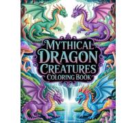 Mythical Dragon Creatures Coloring Book: Ancient Wyrm And Fantasy Beast Portraits In Intricate Line Work For Teens And Adults Creative Mindfulness