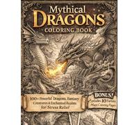 Mythical Dragons Coloring Book for Adults: 100+ Powerful Dragons, Fantasy Creatures & Enchanted Realms for Stress Relief | BONUS 10 Fantasy Maps ... for Adults Designed for Comfort and Joy)