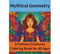 Mythical Geometry: A Fantasy Creatures Coloring Book for All Ages: A Beautifully Illustrated Coloring Book Featuring 25 Unique Mythical Beings - ... More - Adorned with Geometric & Mandala Art