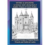 MYTHICAL KINGDOMS An Intricate Adult Coloring Book of Knights, Dragons & Fantasy Realms: 40 Detailed Designs of Magical Beasts, Wizards and Medieval ... Creations: Fun & Easy Activity Books)