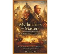 Mythmakers and Masters : The Extraordinary Friendship of J.R.R. Tolkien and C.S. Lewis: How Two Oxford Legends Shaped Modern Fantasy, Faith, and Imagination Forever