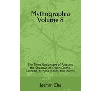 Mythographia Volume 8: The Three Goddesses of Fate and the Shadows of Death Clotho, Lachesis, Atropos, Keres, and Mormo