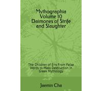 Mythographia Volume Ten Daimones of Strife and Slaughter: The Children of Eris From False Words to Mass Destruction in Greek Mythology
