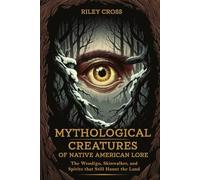 Mythological Creatures of Native American Lore: The Wendigo, Skinwalker, and Spirits that Still Haunt the Land