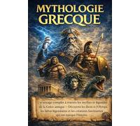 Mythologie Grecque: Un voyage complet à travers les mythes et légendes de la Grèce antique - Découvrez les dieux de l’Olympe, les héros légendaires et ... fascinantes qui ont marqué l’histoire
