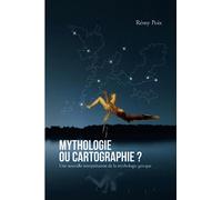 Mythologie, ou cartographie ?: Une nouvelle interprétation de la mythologie grecque