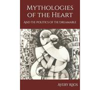 Mythologies of the Heart: And the Politics of the Dreamable