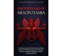 Mythology of Mesopotamia: Fascinating Insights, Myths, Stories & History From The World’s Most Ancient Civilization. Sumerian, Akkadian, Babylonian, Persian, Assyrian and More