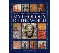 Mythology of the World, Illustrated Encyclopedia of: A comprehensive A-Z of the myths and legends of the ancient world