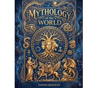 Mythology of the World: The Epic Saga of Gods, Goddesses, Monster and Heroes. A Journey Through the Tales, Sacred Symbols, and Folklore of every Major Civilization Across the Globe (Illustrated)
