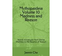 Mythopaideia Volume 10 Madness and Reason: Twelve Archetypes from Divine Madness to the Balance of Reason
