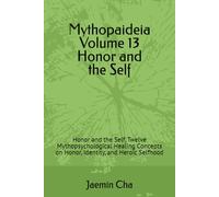 Mythopaideia Volume 13 Honor and the Self: Honor and the Self, Twelve Mythopsychological Healing Concepts on Honor, Identity, and Heroic Selfhood