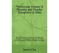 Mythotypia Volume 12 Pleiades and Hyades Daughters of Atlas: Ten Mythological Figures of Star, Sea, and Mountain: Psychological Healing Concepts from the Celestial Sisters of Greek Mythology