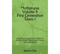 Mythotypia Volume 8 First Generation Titans I: Mythopsychological Analysis of the Ten Elder Titans from Cronus to Mnemosyne