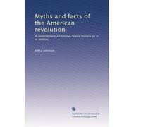 Myths and facts of the American revolution: A commentary on United States history as it is written,