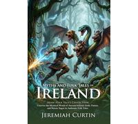 Myths and Folk Tales of Ireland: Ancient Celtic Legends and Irish Folklore: Epic Irish Heroic Cycles - Illustrated with Biography and Commentary