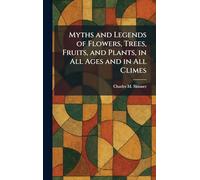 Myths and Legends of Flowers, Trees, Fruits, and Plants, in All Ages and in All Climes
